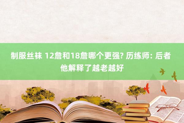 制服丝袜 12詹和18詹哪个更强? 历练师: 后者 他解释了越老越好