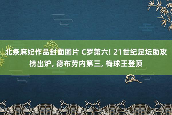 北条麻妃作品封面图片 C罗第六! 21世纪足坛助攻榜出炉, 德布劳内第三, 梅球王登顶