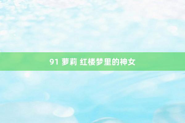 91 萝莉 红楼梦里的神女