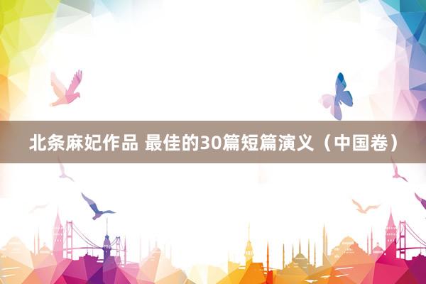 北条麻妃作品 最佳的30篇短篇演义（中国卷）