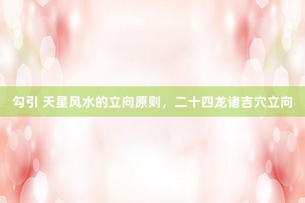 勾引 天星风水的立向原则，二十四龙诸吉穴立向